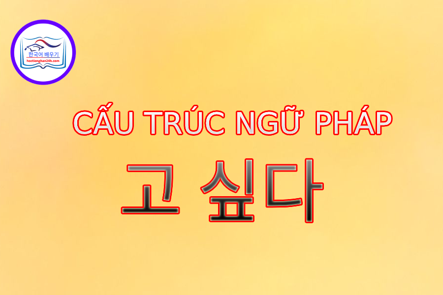 Cấu trúc ngữ pháp 고 싶다