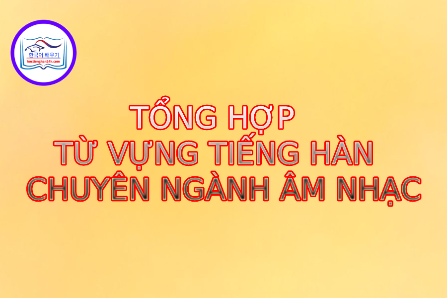 Từ vựng tiếng Hàn chuyên ngành âm nhạc