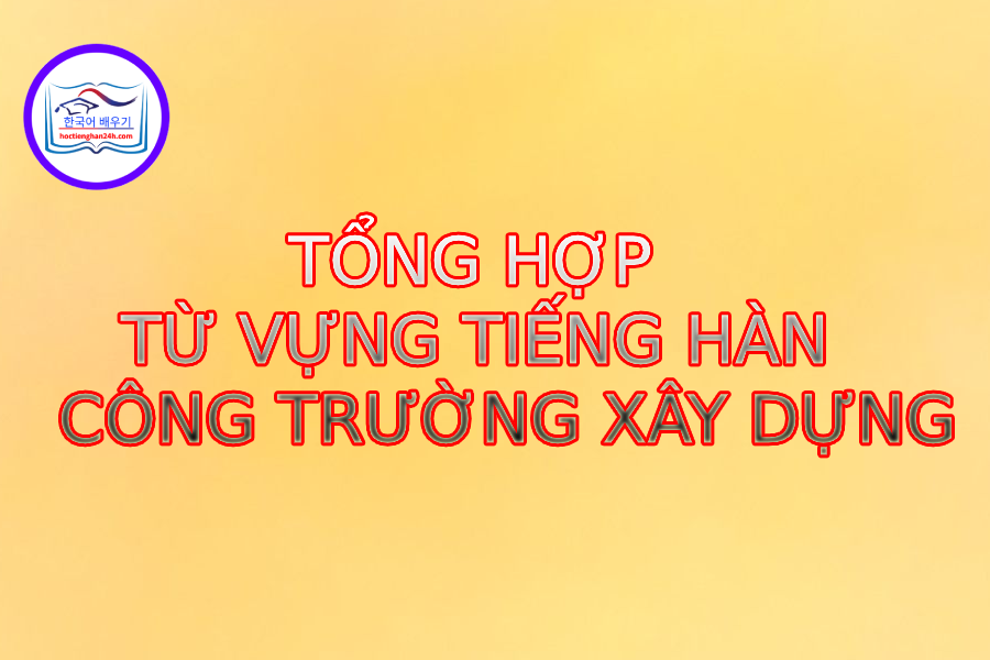 Từ vựng tiếng Hàn chuyên ngành vật liệu xây dựng