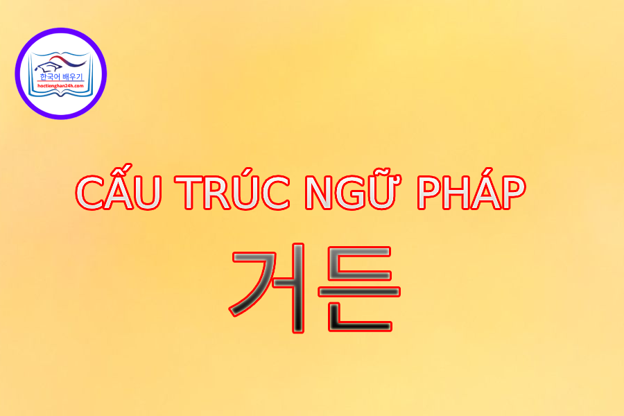 Cấu trúc ngữ pháp 거든