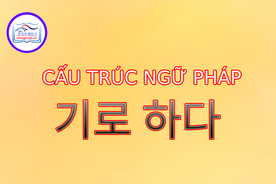 Cấu trúc ngữ pháp 기로 하다