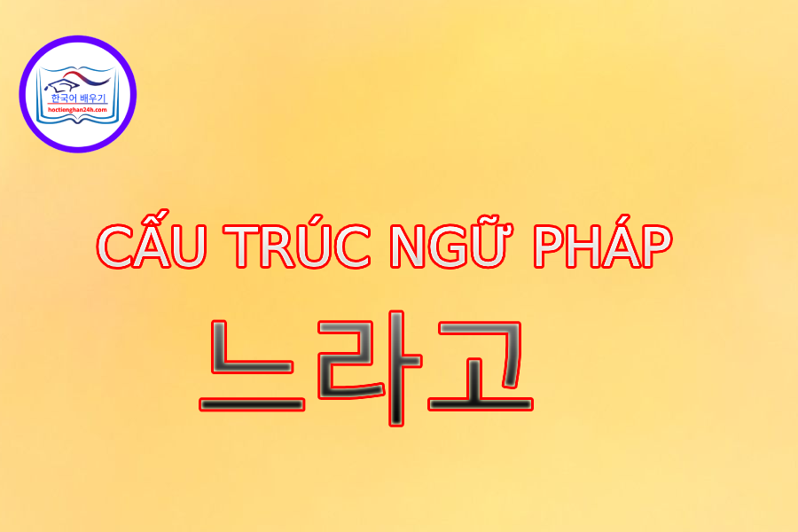 Cấu trúc ngữ pháp 느라고