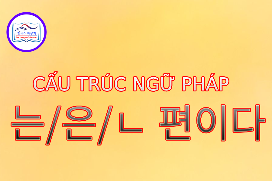 Cấu trúc ngữ pháp 는/은/ㄴ 편이다