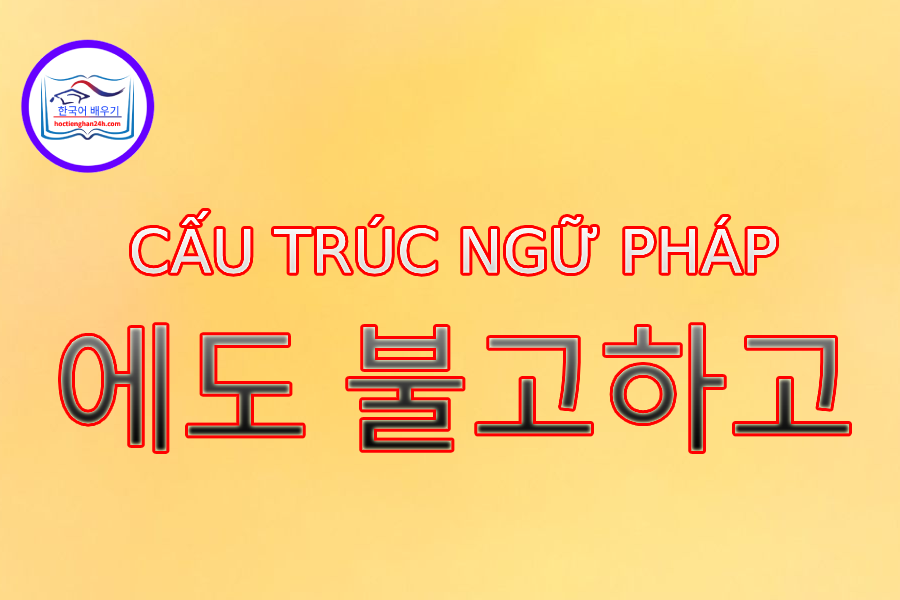 Cấu trúc ngữ pháp 에도 불고하고