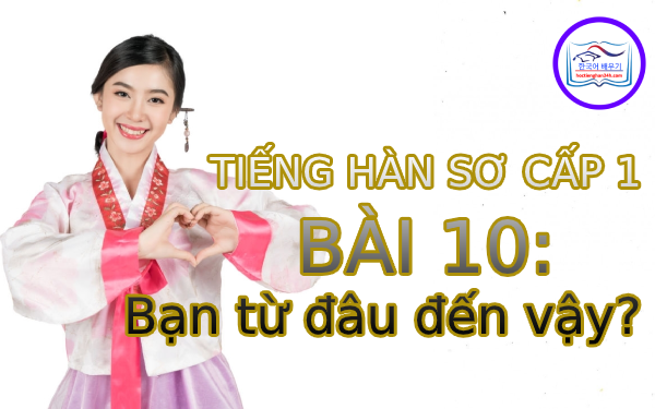 Học tiếng Hàn – Tiếng Hàn sơ cấp 1 bài 10