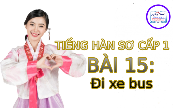 Học tiếng Hàn – Tiếng Hàn sơ cấp 1 bài 15