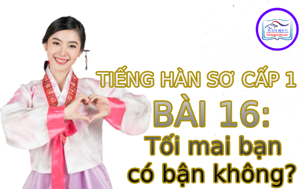 Học tiếng Hàn – Tiếng Hàn sơ cấp 1 bài 16