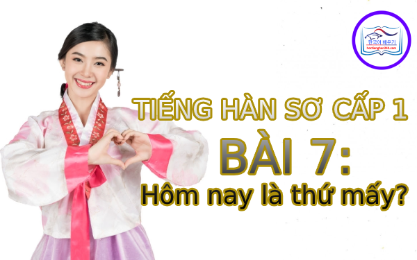 Học tiếng Hàn – Tiếng Hàn sơ cấp 1 bài 7