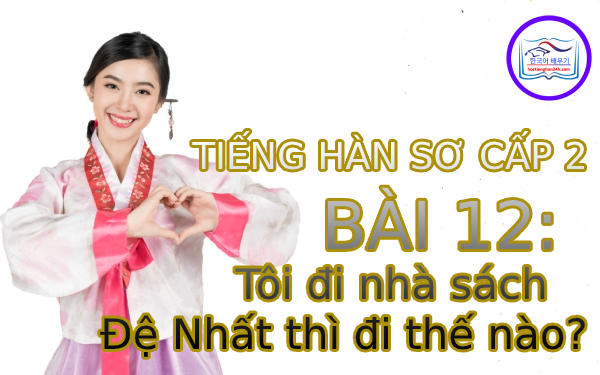 Học tiếng Hàn – Tiếng Hàn sơ cấp 2 bài 12