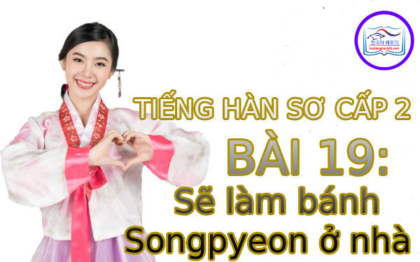 Học tiếng Hàn – Tiếng Hàn sơ cấp 2 bài 19