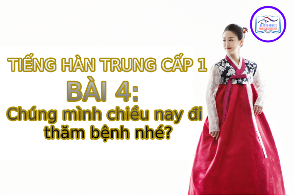 Học tiếng Hàn – Tiếng Hàn trung cấp 1 bài 4