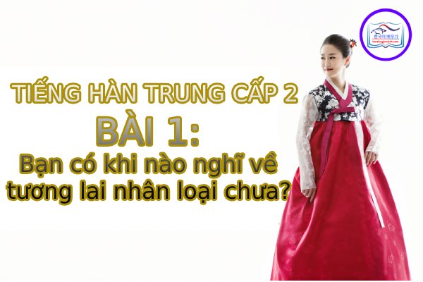 Học tiếng Hàn – Tiếng Hàn trung cấp 2 bài 1