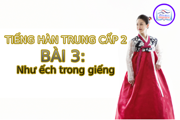 Học tiếng Hàn – Tiếng Hàn trung cấp 2 bài 3