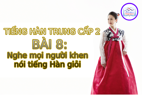 Học tiếng Hàn – Tiếng Hàn trung cấp 2 bài 8