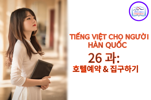 Tiếng Việt cho người Hàn 26 과: 호텔예약 & 집구하기
