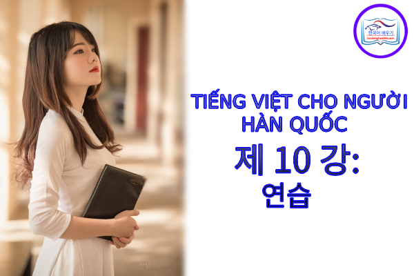 Tiếng Việt cho người Hàn 제 10 강 : 연습 Tiếng Việt cho người Hàn 제 10 강 : 연습