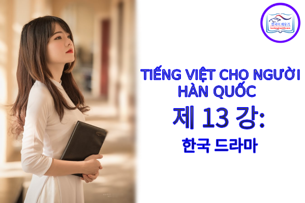 Tiếng Việt cho người Hàn 제 13 강: 한국 드라마 Tiếng Việt cho người Hàn 제 13 강: 한국 드라마