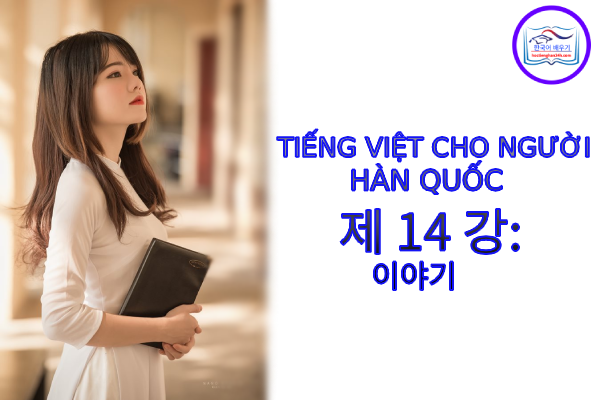 Tiếng Việt cho người Hàn 제 14 강: 이야기 Tiếng Việt cho người Hàn 제 14 강: 이야기