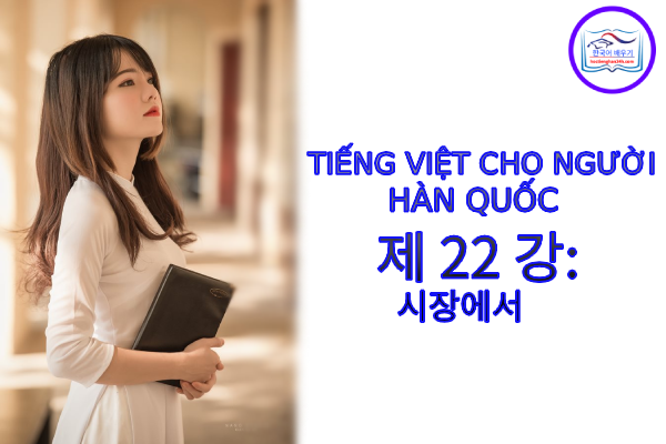 Tiếng Việt cho người Hàn 제 22 강: 시장에서