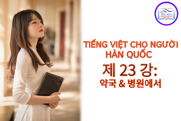 Tiếng Việt cho người Hàn 제 23 강: 약국 & 병원에서