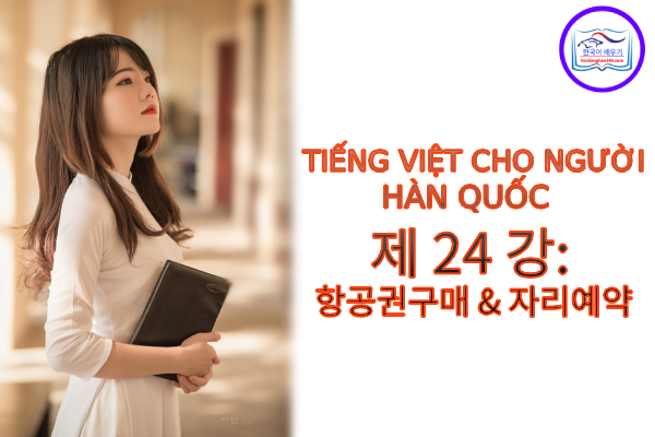 Tiếng Việt cho người Hàn 제 24 강: 항공권구매 & 자리예약