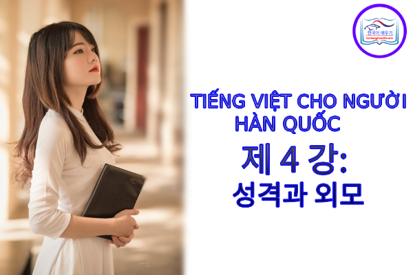 Tiếng Việt cho người Hàn 제 4 강 : 성격과 외모 Tiếng Việt cho người Hàn 제 4 강 : 성격과 외모