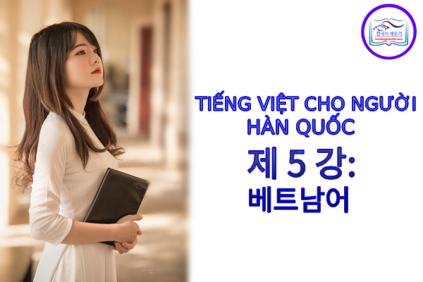 Tiếng Việt cho người Hàn 제 5 강 : 베트남어 Tiếng Việt cho người Hàn 제 5 강 : 베트남어