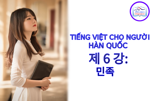 Tiếng Việt cho người Hàn 제 6 강 : 민족 Tiếng Việt cho người Hàn 제 6 강 : 민족