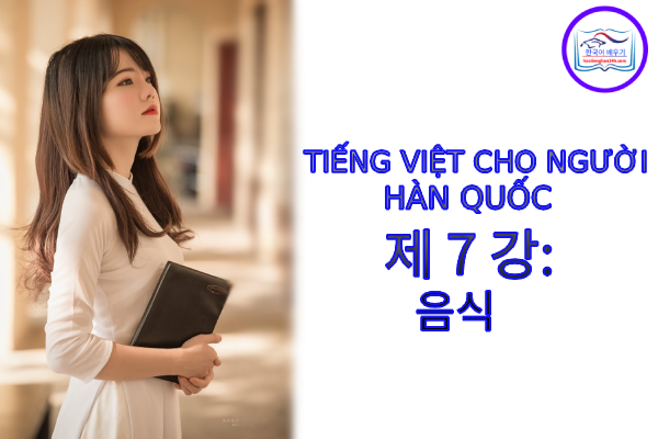 Tiếng Việt cho người Hàn 제 7 강 : 음식 Tiếng Việt cho người Hàn 제 7 강 : 음식