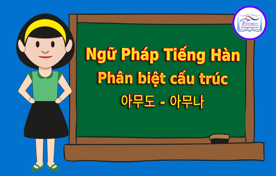 Phân biệt cấu trúc 아무도 – 아무나
