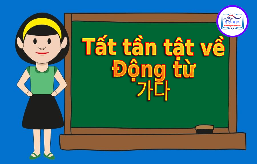 Tất tần tật về động từ 가다