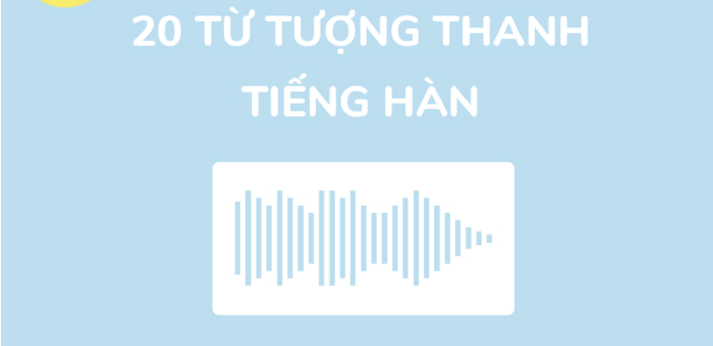 Tổng hợp 20 từ tượng thanh thông dụng trong tiếng Hàn