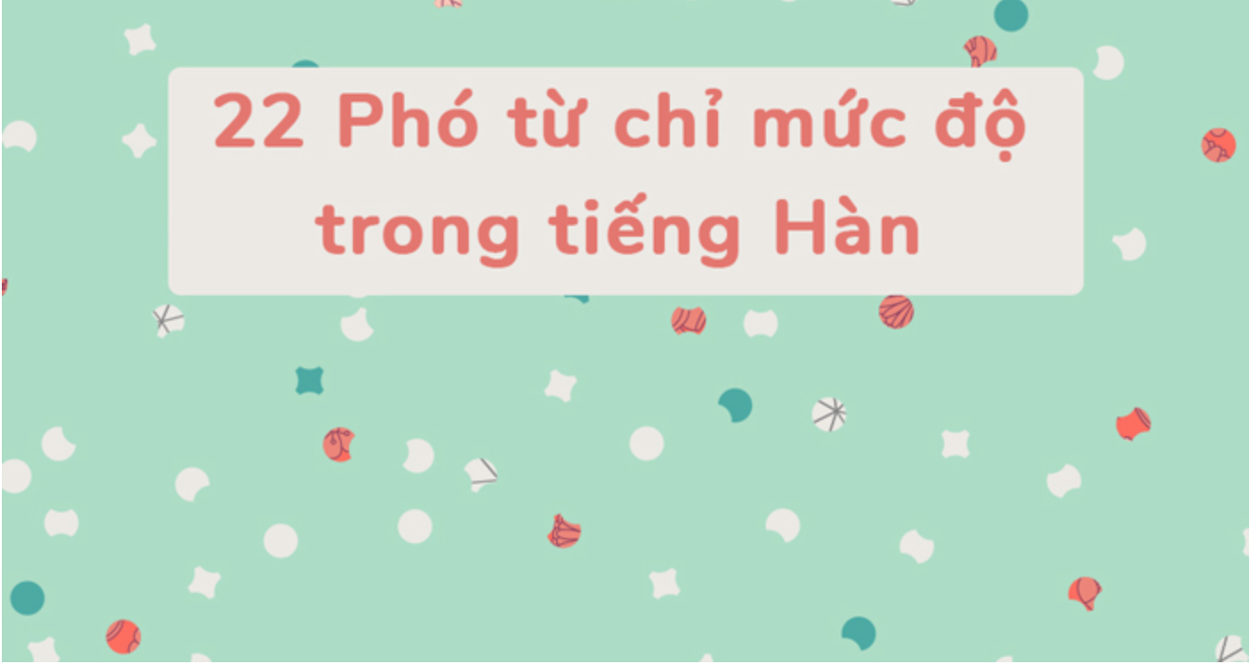 Tổng hợp 22 trạng từ chỉ mức độ thường dùng trong tiếng Hàn