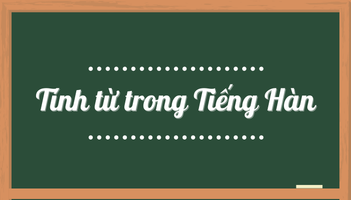 Tổng hợp 200+ tính từ trong tiếng Hàn thông dụng nhất